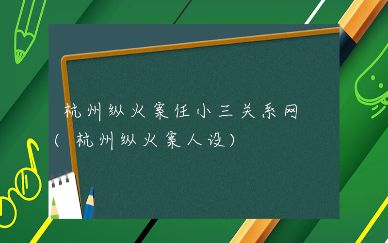 杭州纵火案任小三关系网 (杭州纵火案人设)